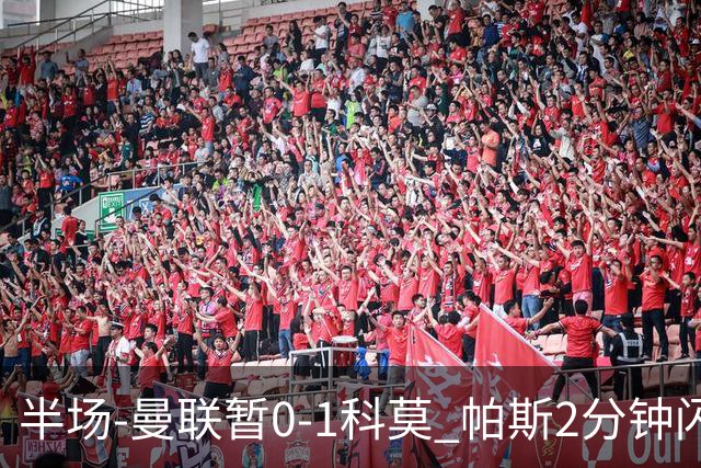 半场-曼联暂0-1科莫 帕斯2分钟闪击兜射破门 曼联半场0射正