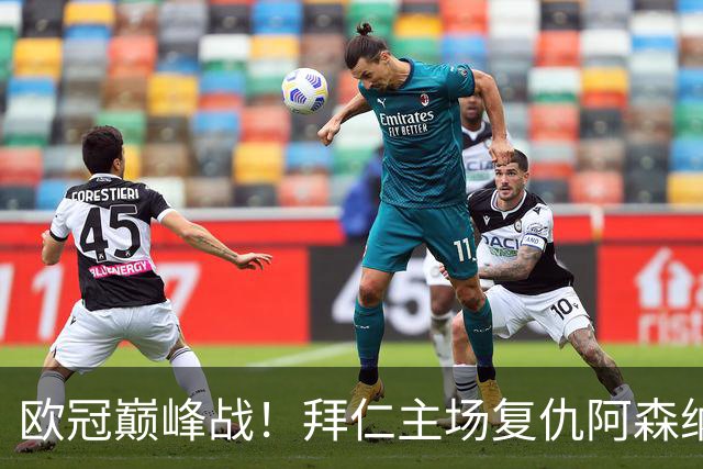 欧冠巅峰战！拜仁主场复仇阿森纳，矛盾之争谁能笑到最后？
