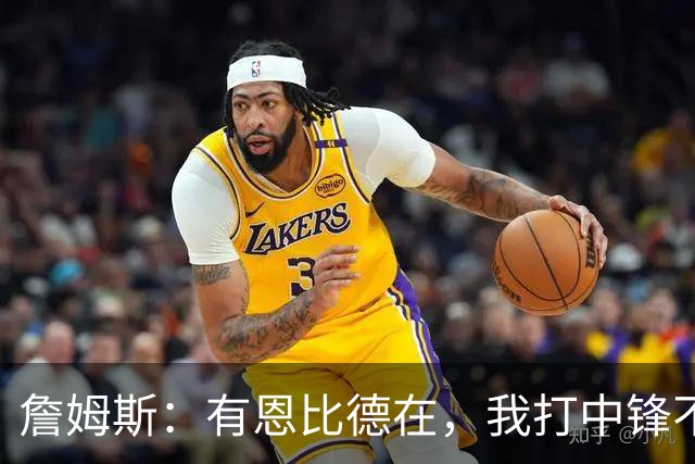 詹姆斯：有恩比德在，我打中锋不是长久之计