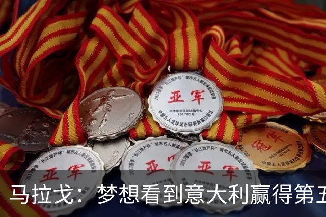 马拉戈：梦想看到意大利赢得第五座世界杯冠军